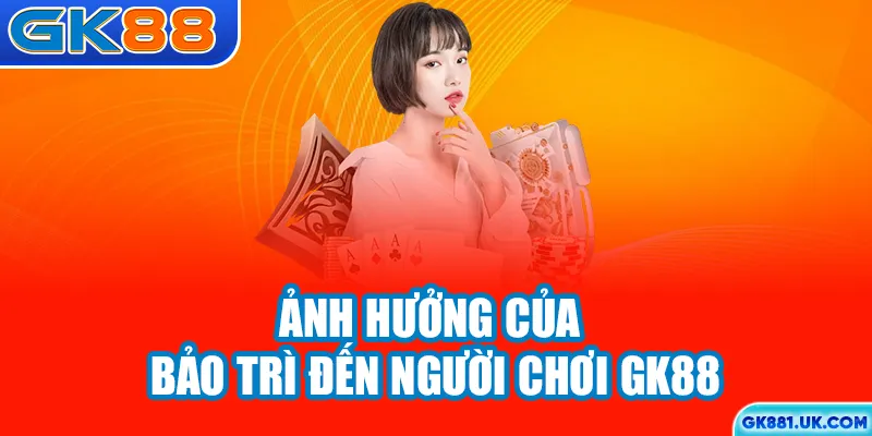 Ảnh hưởng của bảo trì đến người chơi GK88