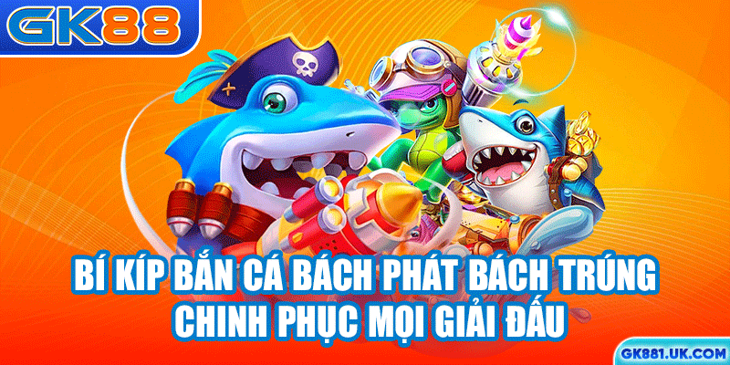 Bí kíp bắn cá bách phát bách trúng chinh phục mọi giải đấu