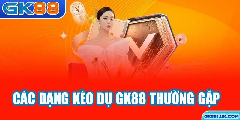 Các dạng kèo dụ GK88 thường gặp