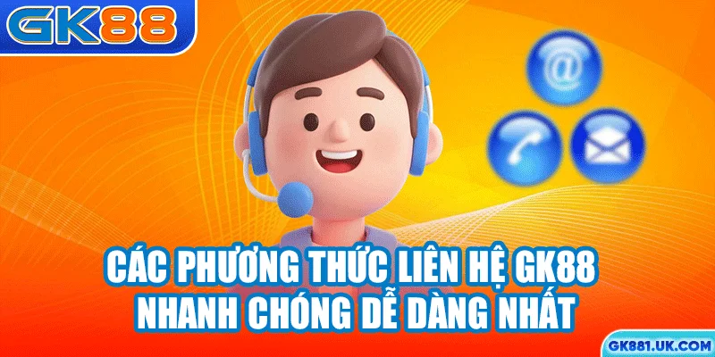 Các phương thức liên hệ GK88 nhanh chóng dễ dàng nhất