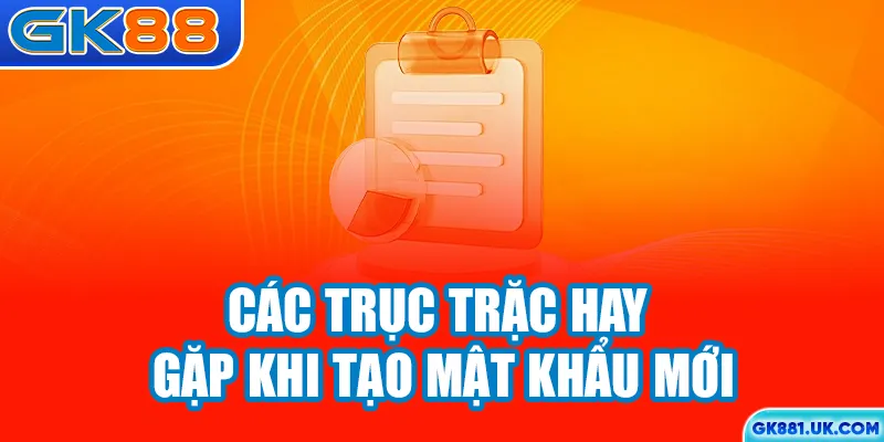 Các trục trặc hay gặp khi tạo mật khẩu mới