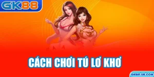 Cách chơi Tú Lơ Khơ GK88