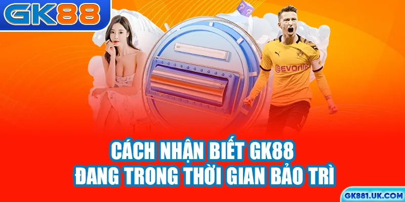 Cách nhận biết GK88 đang trong thời gian bảo trì