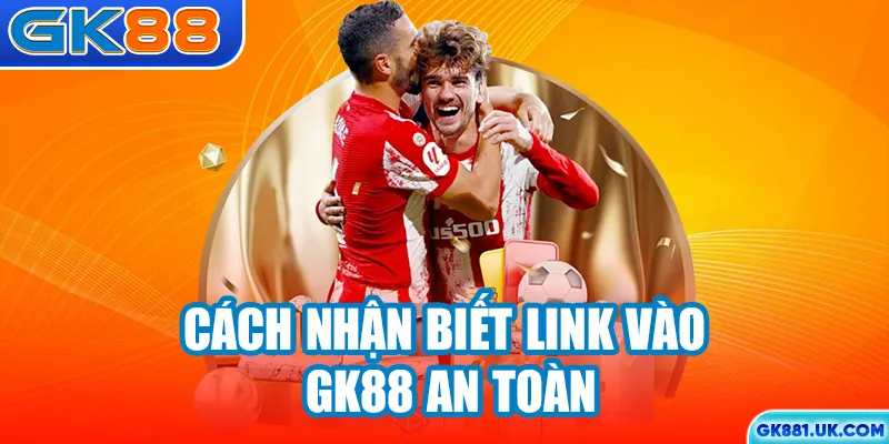 Cách nhận biết link vào GK88 an toàn