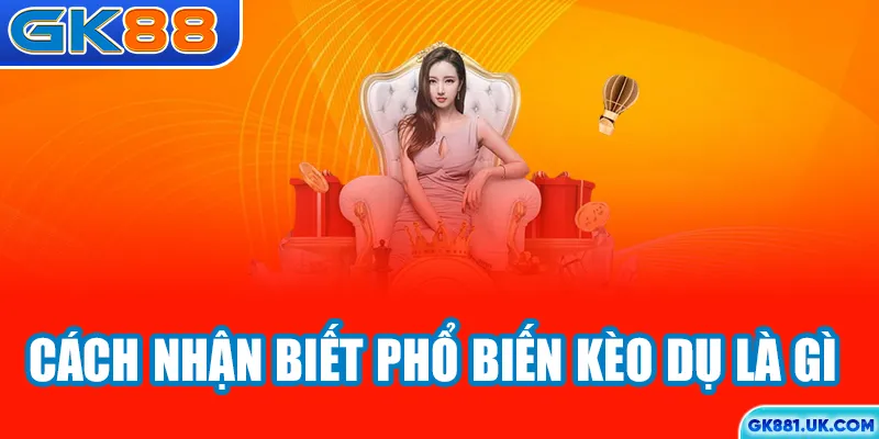 Cách nhận biết phổ biến kèo dụ là gì?