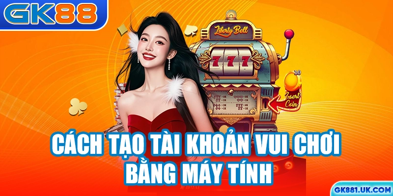 Cách tạo tài khoản vui chơi bằng máy tính