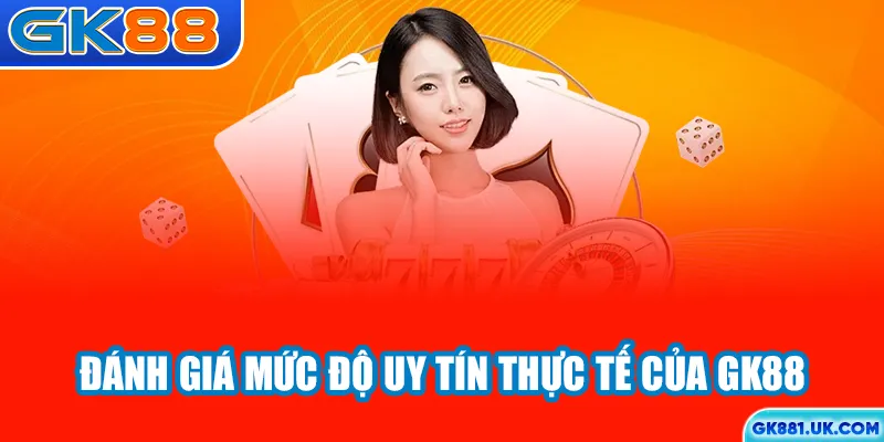 Đánh giá mức độ uy tín thực tế của GK88