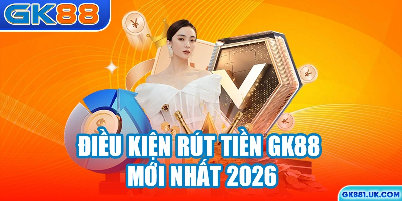 Điều kiện rút tiền GK88 mới nhất 2026