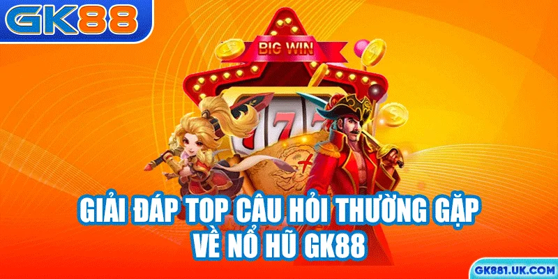 Giải đáp top câu hỏi thường gặp về nổ hũ GK88