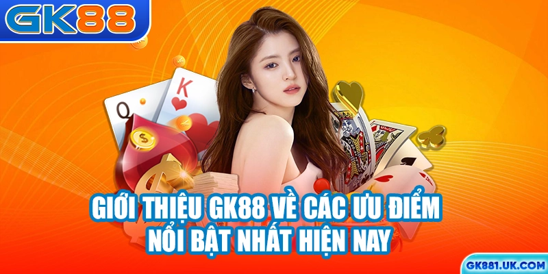 Giới thiệu GK88 về các ưu điểm nổi bật nhất hiện nay