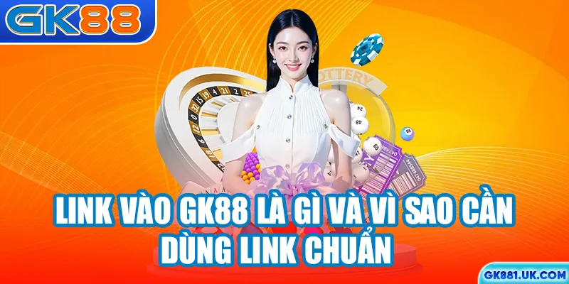 Link vào GK88 là gì và vì sao cần dùng link chuẩn