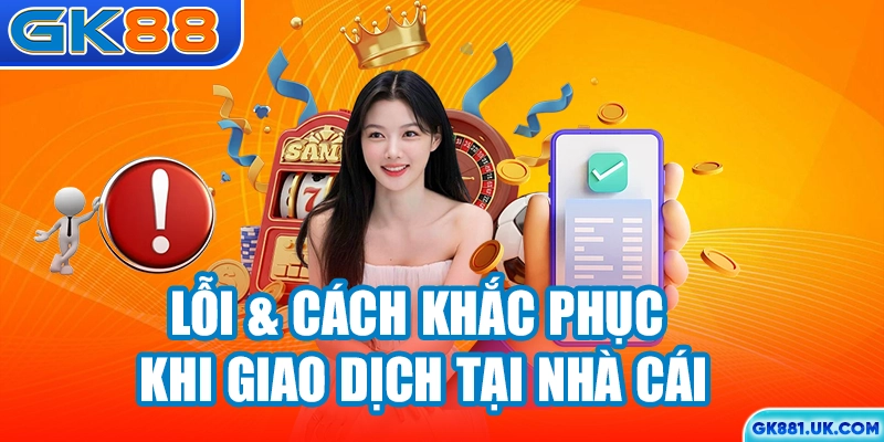 Lỗi & cách khắc phục khi giao dịch tại nhà cái