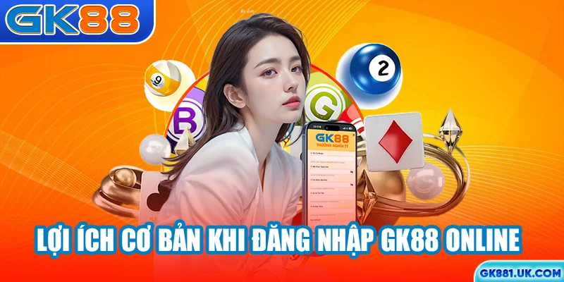 Lợi ích cơ bản khi đăng nhập GK88 online
