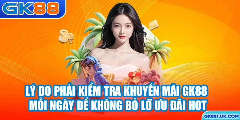 Lý do phải kiểm tra khuyến mãi GK88 mỗi ngày để không bỏ lỡ ưu đãi hot