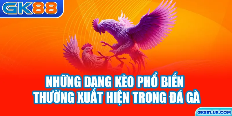 Những dạng kèo phổ biến thường xuất hiện trong đá gà