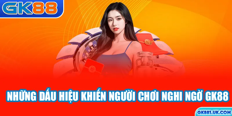 Những dấu hiệu khiến người chơi nghi ngờ GK88