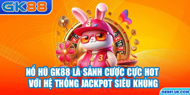 Nổ hũ GK88 là sảnh cược cực hot với hệ thống jackpot siêu khủng