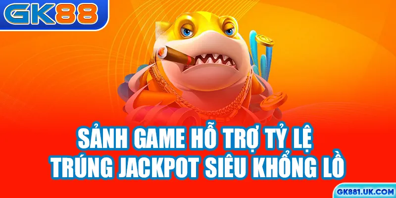 Sảnh game hỗ trợ tỷ lệ trúng Jackpot siêu khổng lồ