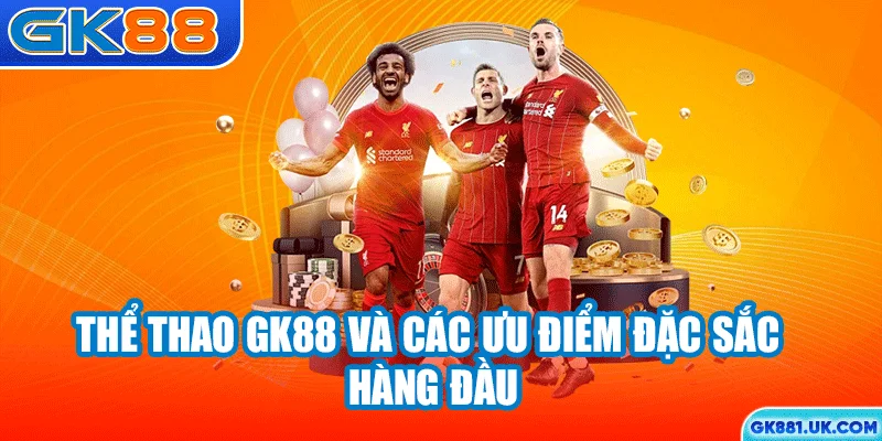 Thể thao GK88 và các ưu điểm đặc sắc hàng đầu