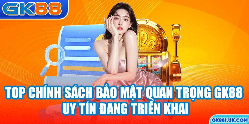 Top chính sách bảo mật quan trọng GK88 uy tín đang triển khai