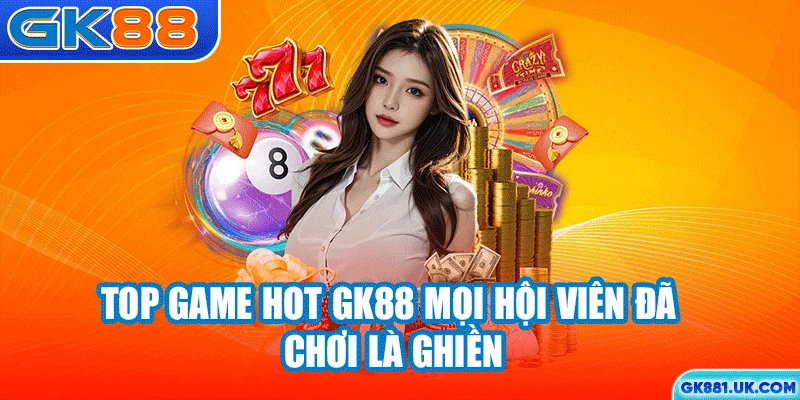 Top game hot GK88 mọi hội viên đã chơi là ghiền