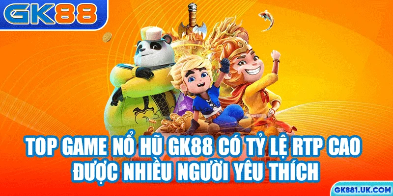 Top game nổ hũ GK88 có tỷ lệ RTP cao được nhiều người yêu thích