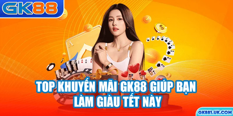 Top khuyến mãi GK88 giúp bạn làm giàu Tết này