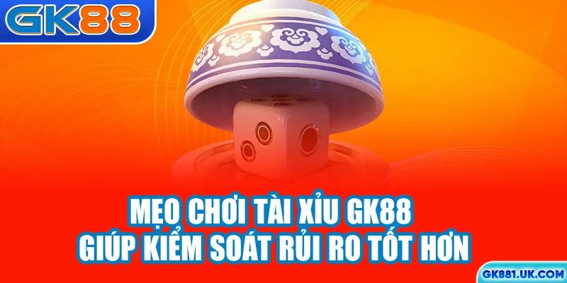 Mẹo chơi tài xỉu GK88 giúp kiểm soát rủi ro tốt hơn